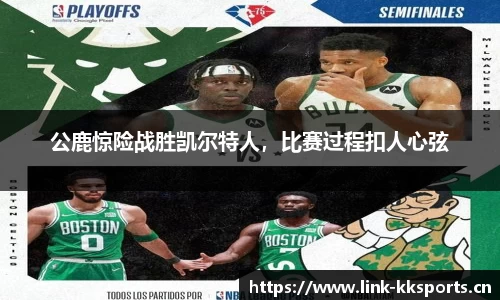 公鹿惊险战胜凯尔特人，比赛过程扣人心弦